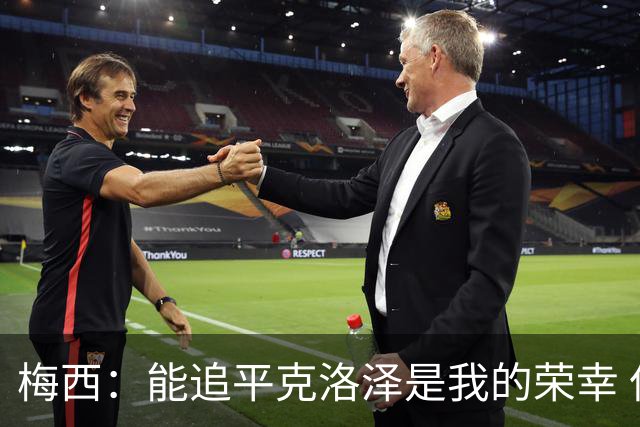 梅西：能追平克洛泽是我的荣幸 但这也只是一项统计数据